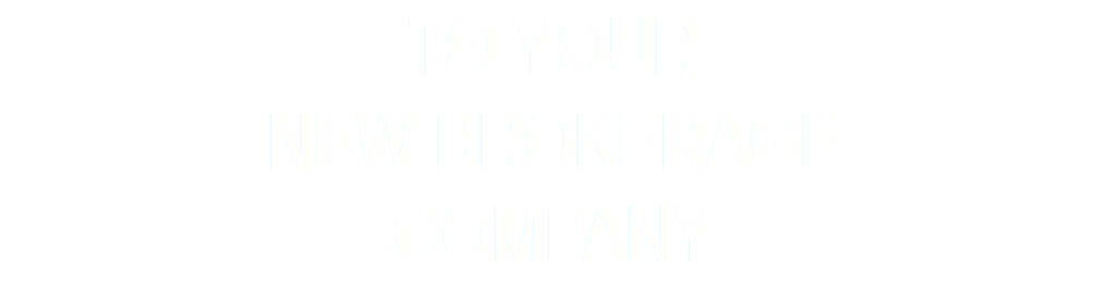 TO YOUR New BROKERAGE COMPANY
